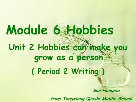 Module 6 Hobbies Unit 2 Hobbies can make you grow as a person. ( Period 2 Writing ) Sun Hongxia from Tongxiang Qiushi Middle School.