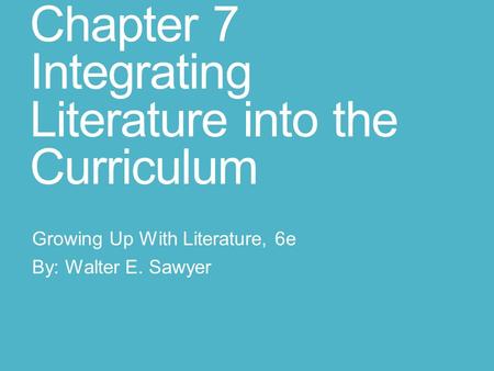 Chapter 7 Integrating Literature into the Curriculum Growing Up With Literature, 6e By: Walter E. Sawyer.