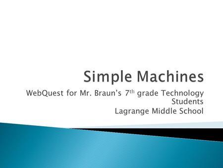 Simple Machines WebQuest for Mr. Braun’s 7th grade Technology Students