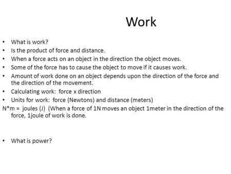 Work What is work? Is the product of force and distance. When a force acts on an object in the direction the object moves. Some of the force has to cause.