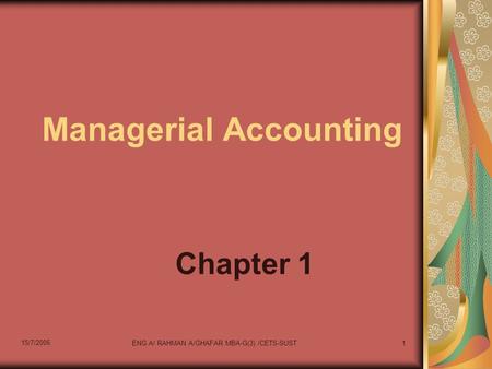 15/7/2006 ENG.A/ RAHMAN A/GHAFAR MBA-G(3) /CETS-SUST1 Managerial Accounting Chapter 1.
