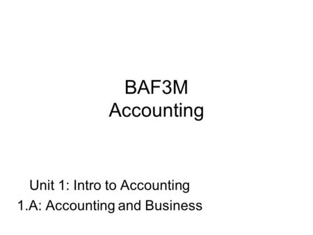 BAF3M Accounting Unit 1: Intro to Accounting 1.A: Accounting and Business.