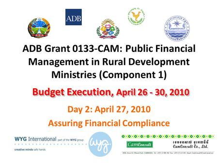 ADB Grant 0133-CAM: Public Financial Management in Rural Development Ministries (Component 1) Day 2: April 27, 2010 Assuring Financial Compliance Budget.