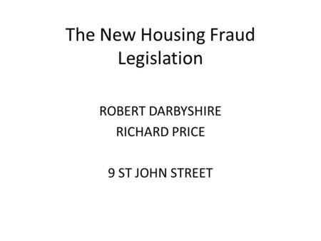 The New Housing Fraud Legislation ROBERT DARBYSHIRE RICHARD PRICE 9 ST JOHN STREET.