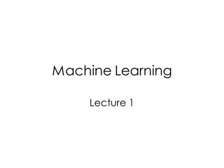 Machine Learning Lecture 1. Course Information Text book “Introduction to Machine Learning” by Ethem Alpaydin, MIT Press. Reference book “Data Mining.