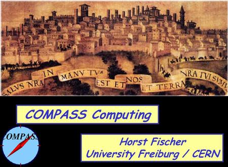 Horst Fischer University Freiburg / CERN COMPASS Computing.