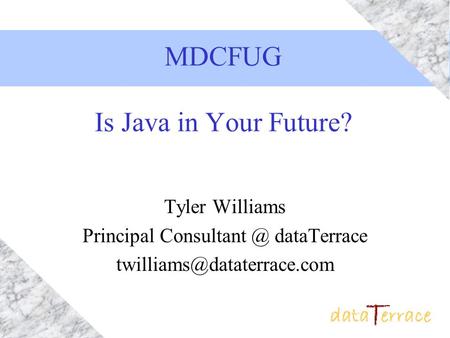 MDCFUG Is Java in Your Future? Tyler Williams Principal dataTerrace