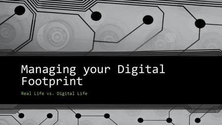 Managing your Digital Footprint Real Life vs. Digital Life.