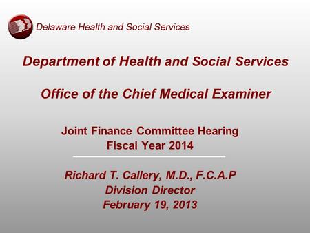Department of Health and Social Services Office of the Chief Medical Examiner Joint Finance Committee Hearing Fiscal Year 2014 Richard T. Callery, M.D.,