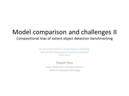 Model comparison and challenges II Compositional bias of salient object detection benchmarking Xiaodi Hou K-Lab, Computation and Neural Systems California.