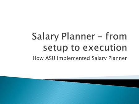 How ASU implemented Salary Planner. What is Salary Planner:  A tool to take current Banner data, make changes, and then load those changes back into.