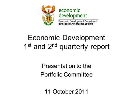 Economic Development 1 st and 2 nd quarterly report Presentation to the Portfolio Committee 11 October 2011.