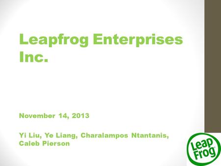 Leapfrog Enterprises Inc. November 14, 2013 Yi Liu, Ye Liang, Charalampos Ntantanis, Caleb Pierson.