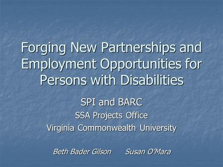 Forging New Partnerships and Employment Opportunities for Persons with Disabilities SPI and BARC SSA Projects Office Virginia Commonwealth University Beth.