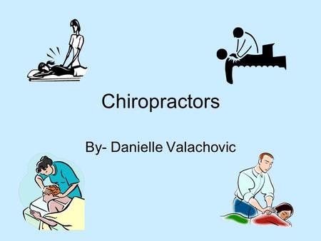 Chiropractors By- Danielle Valachovic. Description -Treat patients by manipulating the parts of the body manually -Ask questions, observe and examine.