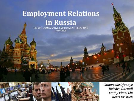 Employment Relations in Russia LIR 554: COMPARATIVE EMPLOYMENT RELATIONS 10/07/2008 Chinweoke Ofuonye Deirdre Darnall Emmy Yimei Lin Kerri Kristich.