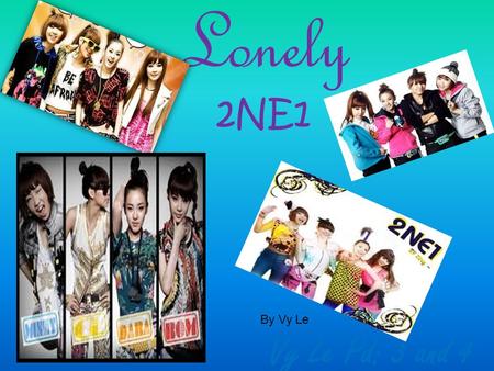 Lonely 2NE1 Vy Le Pd: 3 and 4 By Vy Le. 2NE1 2NE1 is a name of a hip-hop pop girl group in South Korean formed by YG Entertainment. (Genres) Pop, R&B,