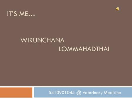 IT’S ME… WIRUNCHANA LOMMAHADTHAI Veterinary Medicine.