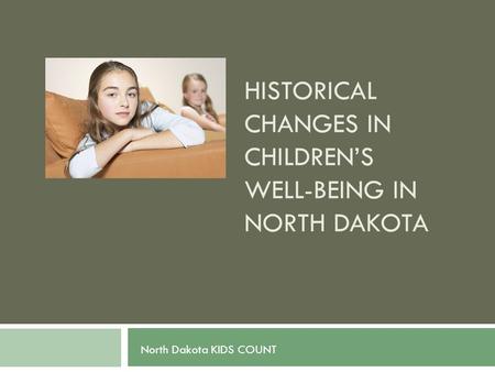 HISTORICAL CHANGES IN CHILDREN’S WELL-BEING IN NORTH DAKOTA North Dakota KIDS COUNT.