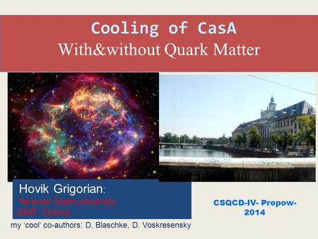 Cooling of CasA With&without Quark Matter CSQCD-IV- Prepow- 2014 my ‘cool’ co-authors: D. Blaschke, D. Voskresensky Hovik Grigorian : Yerevan State University,