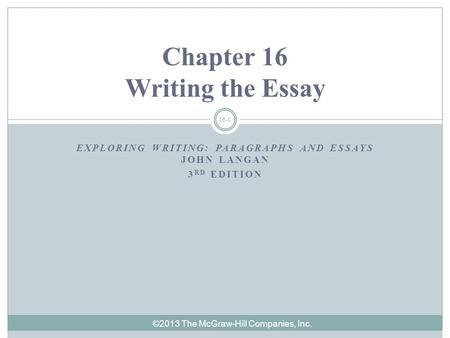 ©2013 The McGraw-Hill Companies, Inc. 16-1 EXPLORING WRITING: PARAGRAPHS AND ESSAYS JOHN LANGAN 3 RD EDITION Chapter 16 Writing the Essay.