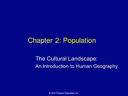 © 2011 Pearson Education, Inc. Chapter 2: Population The Cultural Landscape: An Introduction to Human Geography.