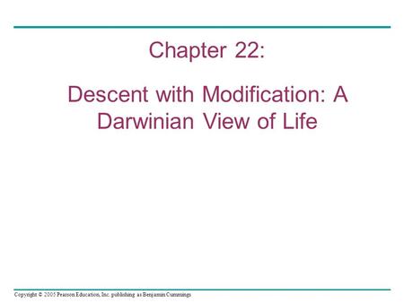 Copyright © 2005 Pearson Education, Inc. publishing as Benjamin Cummings Chapter 22: Descent with Modification: A Darwinian View of Life.