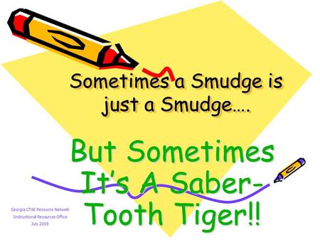 Sometimes a Smudge is just a Smudge…. But Sometimes It’s A Saber- Tooth Tiger!! Georgia CTAE Resource Network Instructional Resources Office July 2009.