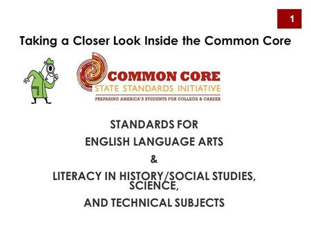 STANDARDS FOR ENGLISH LANGUAGE ARTS & LITERACY IN HISTORY/SOCIAL STUDIES, SCIENCE, AND TECHNICAL SUBJECTS Taking a Closer Look Inside the Common Core 1.