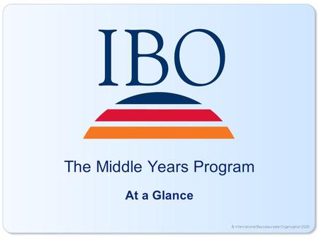 © International Baccalaureate Organization 2006 The Middle Years Program At a Glance.
