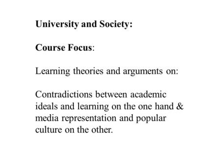University and Society: Course Focus: Learning theories and arguments on: Contradictions between academic ideals and learning on the one hand & media representation.