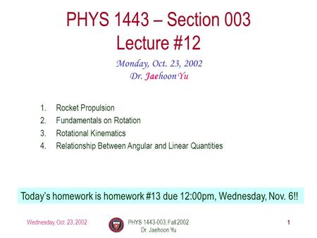 Wednesday, Oct. 23, 2002PHYS 1443-003, Fall 2002 Dr. Jaehoon Yu 1 PHYS 1443 – Section 003 Lecture #12 Monday, Oct. 23, 2002 Dr. Jaehoon Yu 1.Rocket Propulsion.