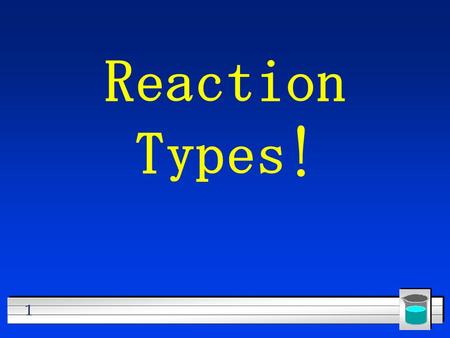 1 Reaction Types! 2 Five Basic Types of Reactions –Synthesis –Decomposition –Single Replacement –Double Replacement –Combustion (very special reactions)