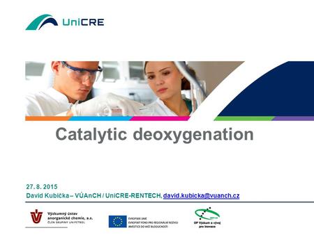 Catalytic deoxygenation 27. 8. 2015 David Kubička – VÚAnCH / UniCRE-RENTECH,