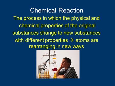 The process in which the physical and chemical properties of the original substances change to new substances with different properties  atoms are rearranging.