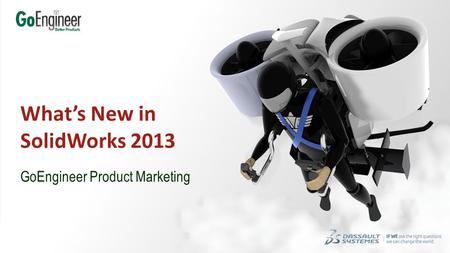 1 SolidWorks 2013 Is Ready For You! GoEngineer Product Marketing What’s New in SolidWorks 2013.