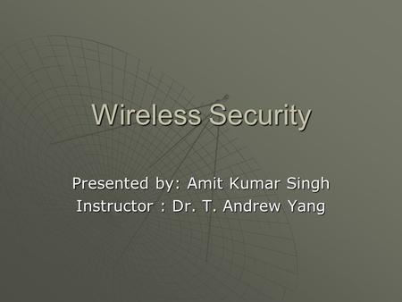 Wireless Security Presented by: Amit Kumar Singh Instructor : Dr. T. Andrew Yang.