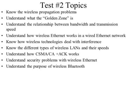 Test #2 Topics Know the wireless propagation problems Understand what the “Golden Zone” is Understand the relationship between bandwidth and transmission.