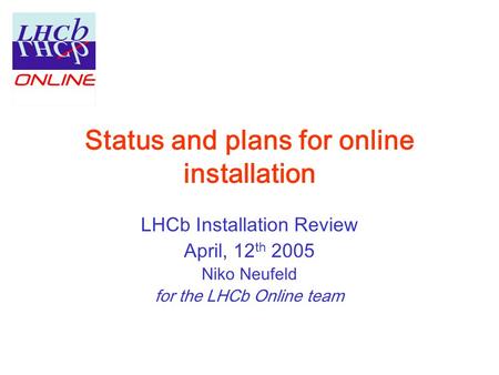 Status and plans for online installation LHCb Installation Review April, 12 th 2005 Niko Neufeld for the LHCb Online team.