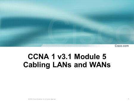 1 © 2004, Cisco Systems, Inc. All rights reserved. CCNA 1 v3.1 Module 5 Cabling LANs and WANs.