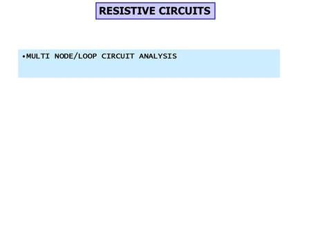 RESISTIVE CIRCUITS MULTI NODE/LOOP CIRCUIT ANALYSIS.