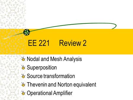EE 221 Review 2 Nodal and Mesh Analysis Superposition Source transformation Thevenin and Norton equivalent Operational Amplifier.