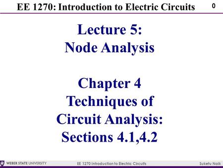 EE 1270 Introduction to Electric Circuits Suketu Naik 0 EE 1270: Introduction to Electric Circuits Lecture 5: Node Analysis Chapter 4 Techniques of Circuit.