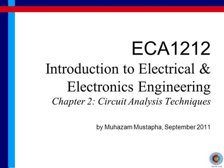 ECA1212 Introduction to Electrical & Electronics Engineering Chapter 2: Circuit Analysis Techniques by Muhazam Mustapha, September 2011.