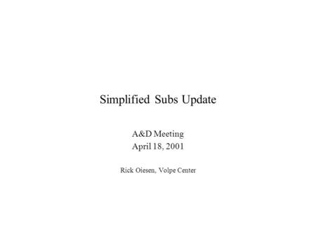 Simplified Subs Update A&D Meeting April 18, 2001 Rick Oiesen, Volpe Center.