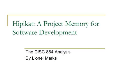 Hipikat: A Project Memory for Software Development The CISC 864 Analysis By Lionel Marks.