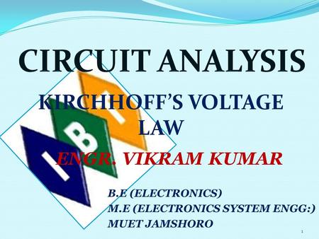 ENGR. VIKRAM KUMAR B.E (ELECTRONICS) M.E (ELECTRONICS SYSTEM ENGG:) MUET JAMSHORO 1 KIRCHHOFF’S VOLTAGE LAW.