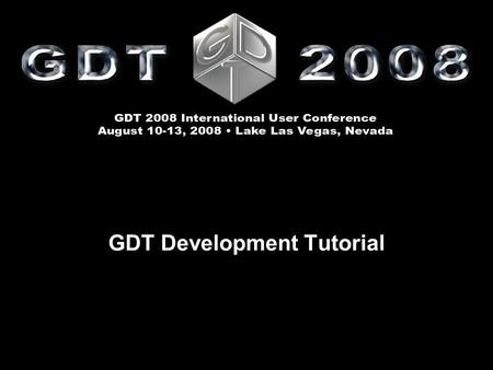 GDT Development Tutorial. GDT Development Tutorial Doug Evans and Detlef Lexut GDT 2008 International User Conference August 10 – 13  Lake Las Vegas,