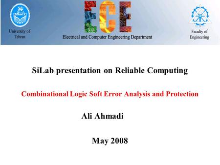 SiLab presentation on Reliable Computing Combinational Logic Soft Error Analysis and Protection Ali Ahmadi May 2008.