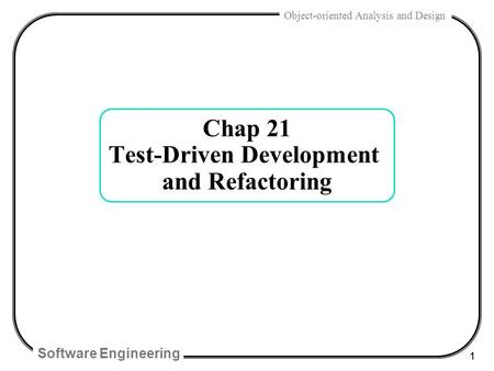 Software Engineering 1 Object-oriented Analysis and Design Chap 21 Test-Driven Development and Refactoring.